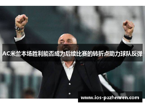 AC米兰本场胜利能否成为后续比赛的转折点助力球队反弹 AC米兰本场胜利能否成为后续比赛的转折点助力球队反弹