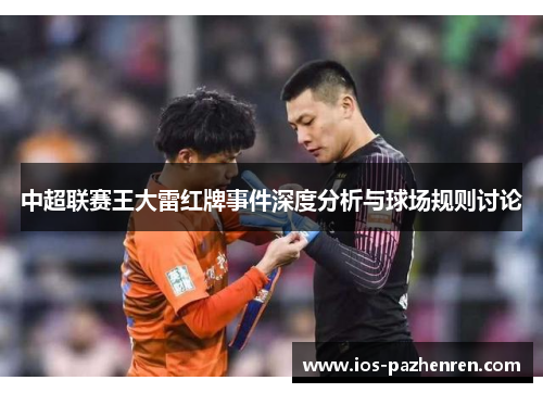 中超联赛王大雷红牌事件深度分析与球场规则讨论 中超联赛王大雷红牌事件深度分析与球场规则讨论