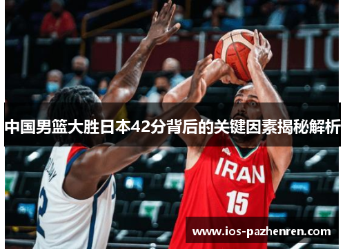 中国男篮大胜日本42分背后的关键因素揭秘解析 中国男篮大胜日本42分背后的关键因素揭秘解析