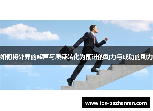 如何将外界的嘘声与质疑转化为前进的动力与成功的助力 如何将外界的嘘声与质疑转化为前进的动力与成功的助力
