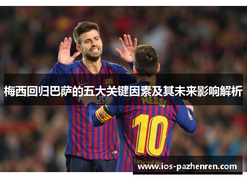 梅西回归巴萨的五大关键因素及其未来影响解析 梅西回归巴萨的五大关键因素及其未来影响解析
