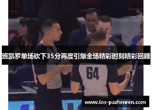 班凯罗单场砍下35分再度引爆全场精彩时刻精彩回顾 班凯罗单场砍下35分再度引爆全场精彩时刻精彩回顾