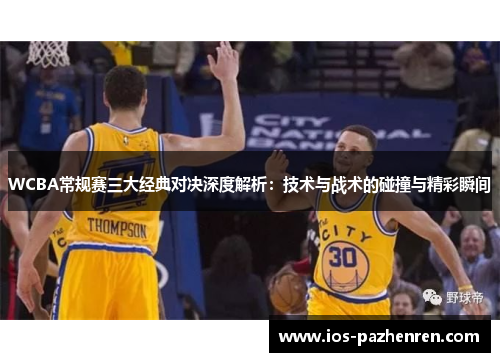 WCBA常规赛三大经典对决深度解析:技术与战术的碰撞与精彩瞬间 WCBA常规赛三大经典对决深度解析:技术与战术的碰撞与精彩瞬间