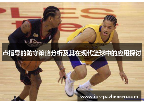 卢指导的防守策略分析及其在现代篮球中的应用探讨 卢指导的防守策略分析及其在现代篮球中的应用探讨