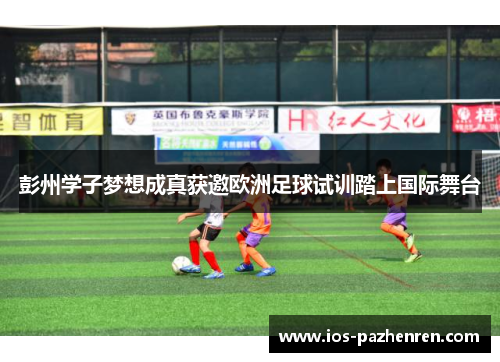 彭州学子梦想成真获邀欧洲足球试训踏上国际舞台 彭州学子梦想成真获邀欧洲足球试训踏上国际舞台