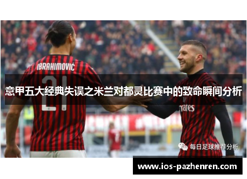 意甲五大经典失误之米兰对都灵比赛中的致命瞬间分析 意甲五大经典失误之米兰对都灵比赛中的致命瞬间分析