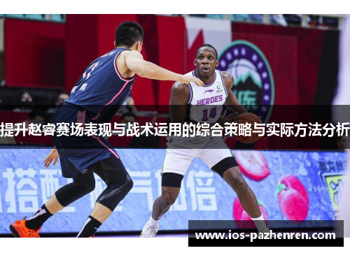 提升赵睿赛场表现与战术运用的综合策略与实际方法分析 提升赵睿赛场表现与战术运用的综合策略与实际方法分析