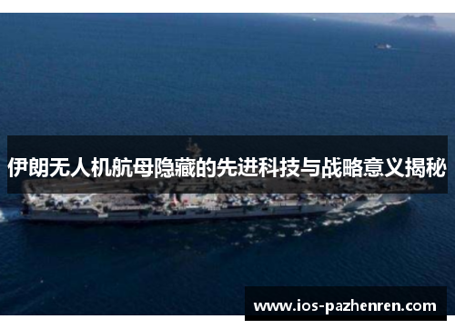 伊朗无人机航母隐藏的先进科技与战略意义揭秘 伊朗无人机航母隐藏的先进科技与战略意义揭秘