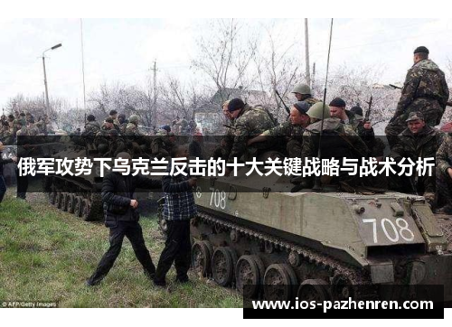 俄军攻势下乌克兰反击的十大关键战略与战术分析 俄军攻势下乌克兰反击的十大关键战略与战术分析