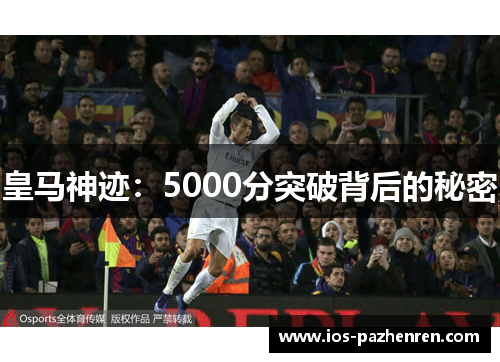 皇马神迹:5000分突破背后的秘密 皇马神迹:5000分突破背后的秘密