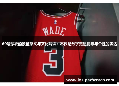 69号球衣的象征意义与文化解读:不仅是数字更是情感与个性的表达 69号球衣的象征意义与文化解读:不仅是数字更是情感与个性的表达