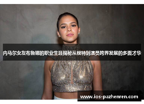 内马尔女友布鲁娜的职业生涯揭秘从模特到演员跨界发展的多面才华 内马尔女友布鲁娜的职业生涯揭秘从模特到演员跨界发展的多面才华