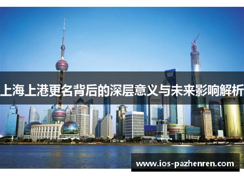 上海上港更名背后的深层意义与未来影响解析 上海上港更名背后的深层意义与未来影响解析