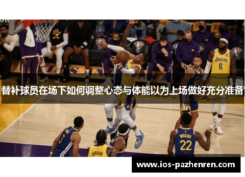 替补球员在场下如何调整心态与体能以为上场做好充分准备 替补球员在场下如何调整心态与体能以为上场做好充分准备