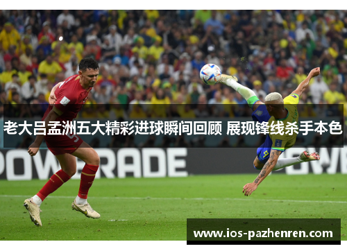 老大吕孟洲五大精彩进球瞬间回顾 展现锋线杀手本色 老大吕孟洲五大精彩进球瞬间回顾 展现锋线杀手本色