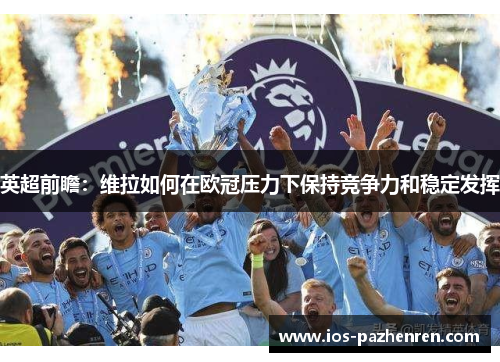 英超前瞻:维拉如何在欧冠压力下保持竞争力和稳定发挥 英超前瞻:维拉如何在欧冠压力下保持竞争力和稳定发挥