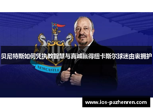 贝尼特斯如何凭执教智慧与真诚赢得纽卡斯尔球迷由衷拥护 贝尼特斯如何凭执教智慧与真诚赢得纽卡斯尔球迷由衷拥护