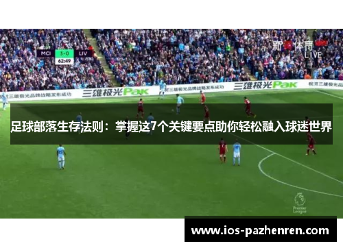 足球部落生存法则:掌握这7个关键要点助你轻松融入球迷世界 足球部落生存法则:掌握这7个关键要点助你轻松融入球迷世界