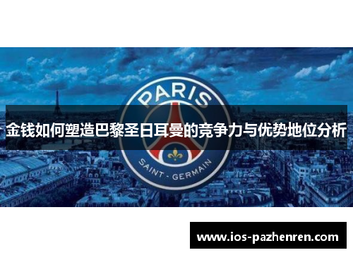 金钱如何塑造巴黎圣日耳曼的竞争力与优势地位分析 金钱如何塑造巴黎圣日耳曼的竞争力与优势地位分析