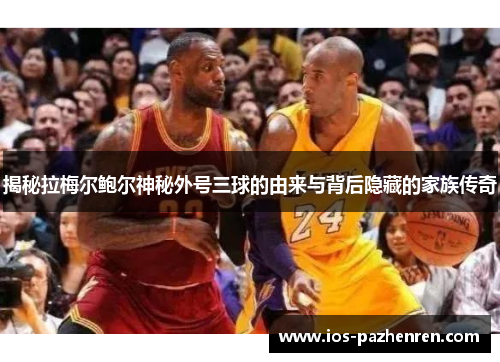 揭秘拉梅尔鲍尔神秘外号三球的由来与背后隐藏的家族传奇 揭秘拉梅尔鲍尔神秘外号三球的由来与背后隐藏的家族传奇
