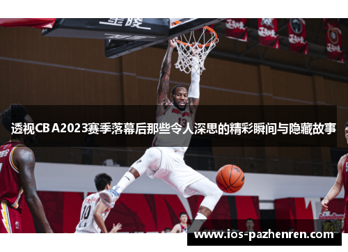 透视CBA2023赛季落幕后那些令人深思的精彩瞬间与隐藏故事