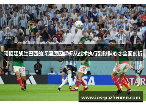 阿根廷战胜巴西的深层原因解析从战术执行到球队心态全面剖析 阿根廷战胜巴西的深层原因解析从战术执行到球队心态全面剖析