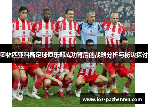 奥林匹亚科斯足球俱乐部成功背后的战略分析与秘诀探讨 奥林匹亚科斯足球俱乐部成功背后的战略分析与秘诀探讨