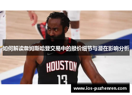 如何解读詹姆斯哈登交易中的报价细节与潜在影响分析 如何解读詹姆斯哈登交易中的报价细节与潜在影响分析