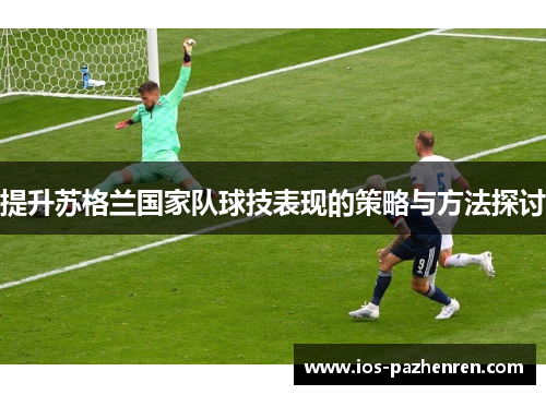 提升苏格兰国家队球技表现的策略与方法探讨 提升苏格兰国家队球技表现的策略与方法探讨