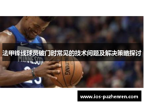 法甲锋线球员破门时常见的技术问题及解决策略探讨 法甲锋线球员破门时常见的技术问题及解决策略探讨