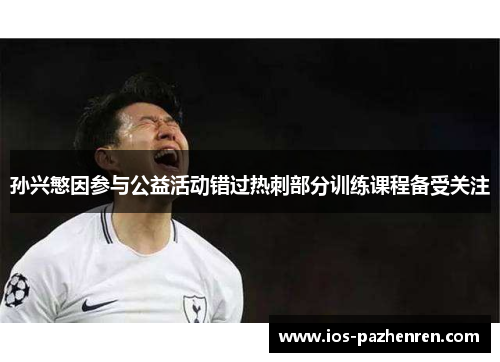 孙兴慜因参与公益活动错过热刺部分训练课程备受关注