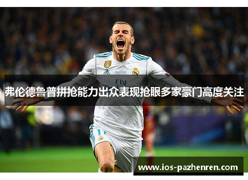 弗伦德鲁普拼抢能力出众表现抢眼多家豪门高度关注