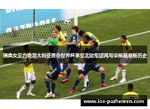 瑞典女足力克澳大利亚勇夺世界杯季军北欧军团再写荣耀篇章新历史 瑞典女足力克澳大利亚勇夺世界杯季军北欧军团再写荣耀篇章新历史