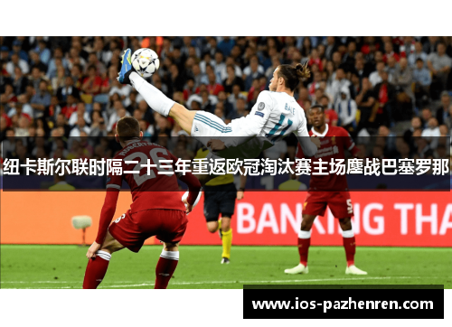 纽卡斯尔联时隔二十三年重返欧冠淘汰赛主场鏖战巴塞罗那 纽卡斯尔联时隔二十三年重返欧冠淘汰赛主场鏖战巴塞罗那