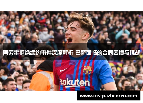 阿劳霍拒绝续约事件深度解析 巴萨面临的合同困境与挑战